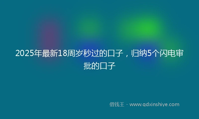 2025年最新18周岁秒过的口子，归纳5个闪电审批的口子