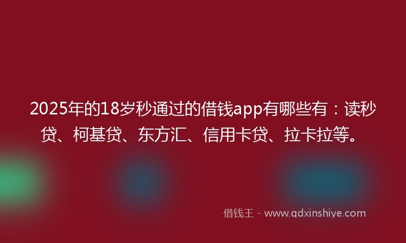 2025年的18岁秒通过的借钱app有哪些有：读秒贷、柯基贷、东方汇、信用卡贷、拉卡拉等。