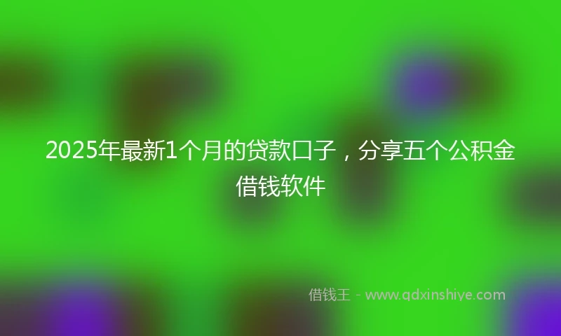 2025年最新1个月的贷款口子，分享五个公积金借钱软件
