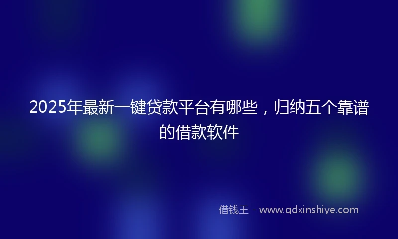 2025年最新一键贷款平台有哪些，归纳五个靠谱的借款软件