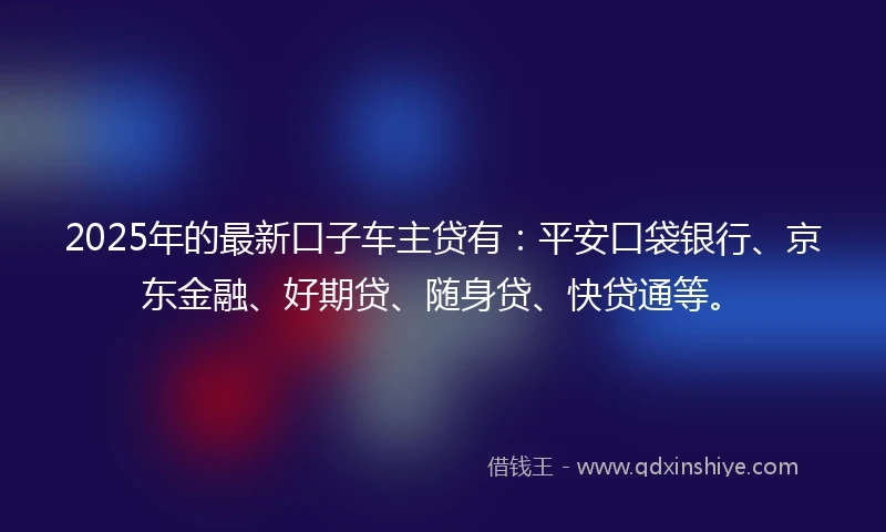 2025年的最新口子车主贷有：平安口袋银行、京东金融、好期贷、随身贷、快贷通等。