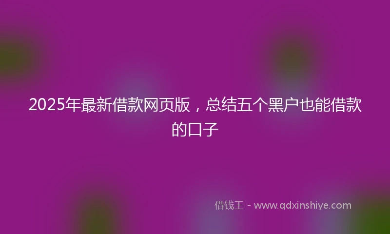 2025年最新借款网页版，总结五个黑户也能借款的口子