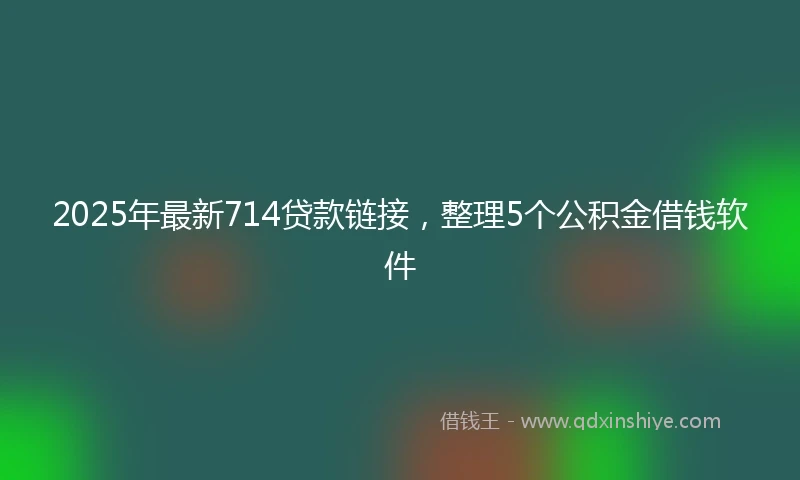 2025年最新714贷款链接，整理5个公积金借钱软件