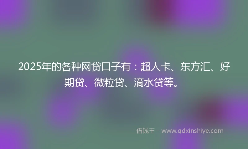 2025年的各种网贷口子有：超人卡、东方汇、好期贷、微粒贷、滴水贷等。