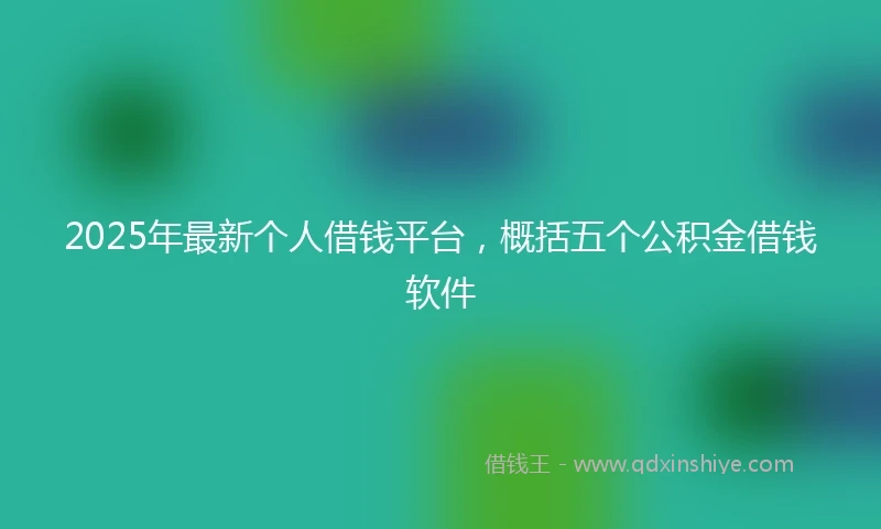 2025年最新个人借钱平台，概括五个公积金借钱软件