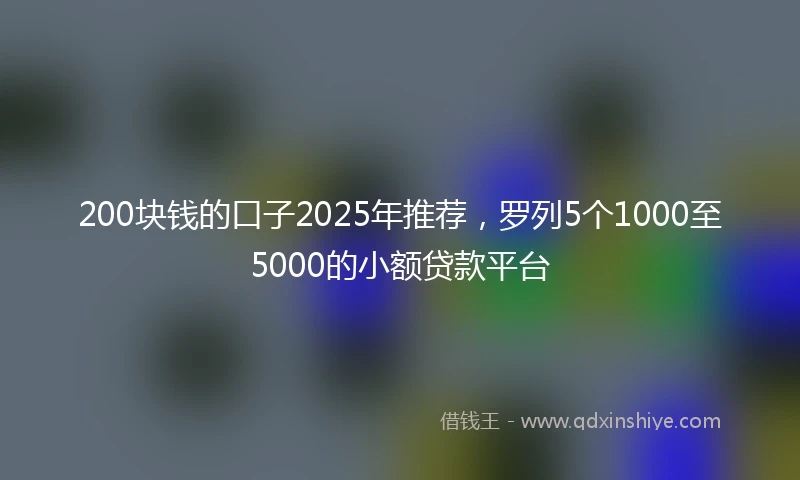 200块钱的口子2025年推荐，罗列5个1000至5000的小额贷款平台