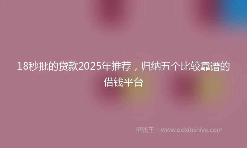 18秒批的贷款2025年推荐，归纳五个比较靠谱的借钱平台