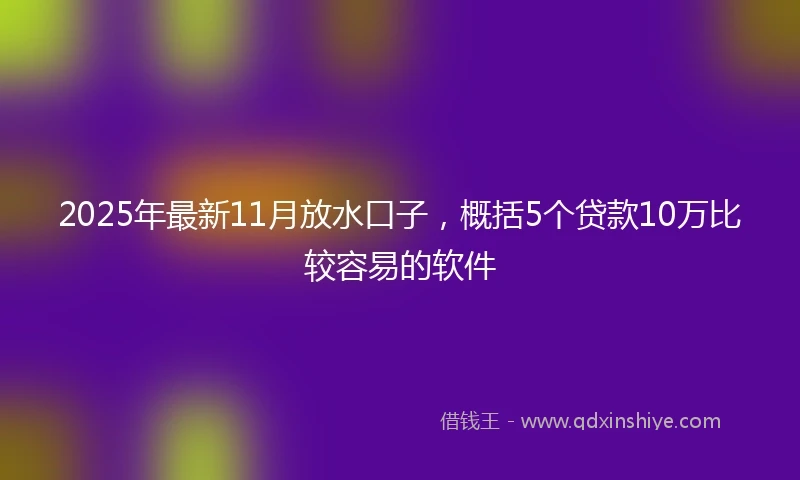 2025年最新11月放水口子，概括5个贷款10万比较容易的软件