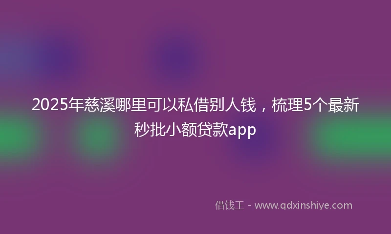 2025年慈溪哪里可以私借别人钱，梳理5个最新秒批小额贷款app