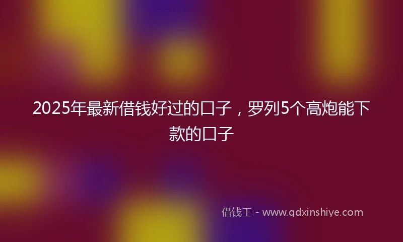 2025年最新借钱好过的口子，罗列5个高炮能下款的口子