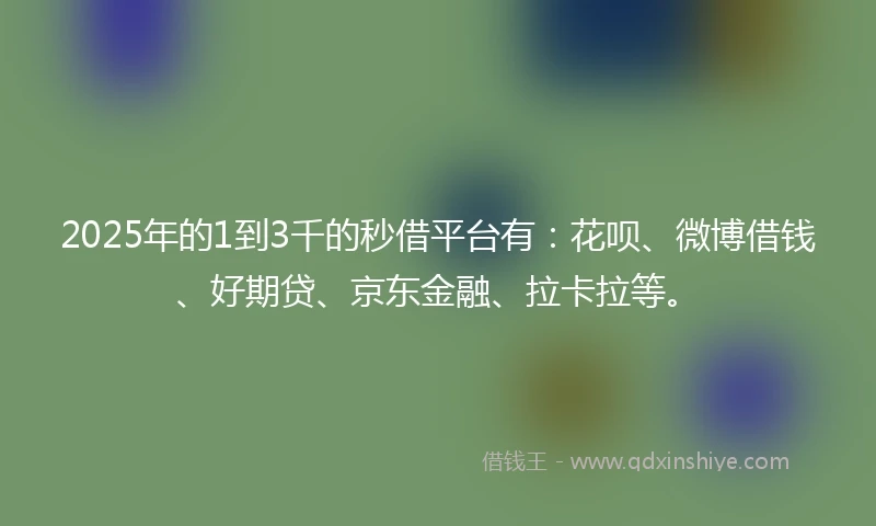 2025年的1到3千的秒借平台有：花呗、微博借钱、好期贷、京东金融、拉卡拉等。