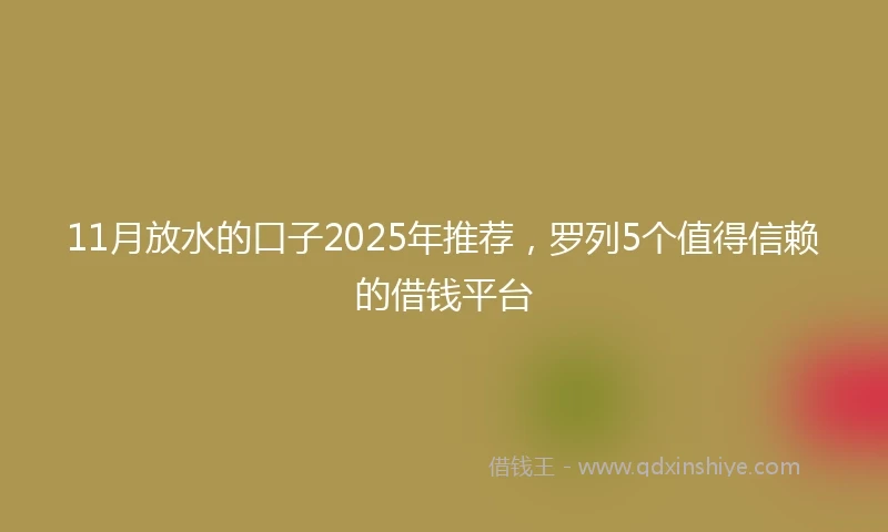 11月放水的口子2025年推荐，罗列5个值得信赖的借钱平台