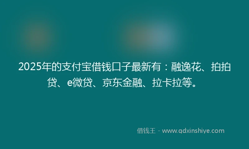 2025年的支付宝借钱口子最新有：融逸花、拍拍贷、e微贷、京东金融、拉卡拉等。