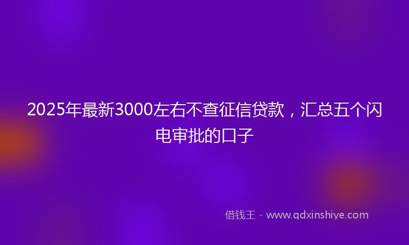 2025年最新3000左右不查征信贷款，汇总五个闪电审批的口子