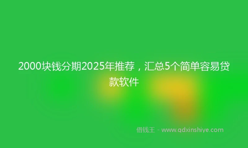 2000块钱分期2025年推荐，汇总5个简单容易贷款软件