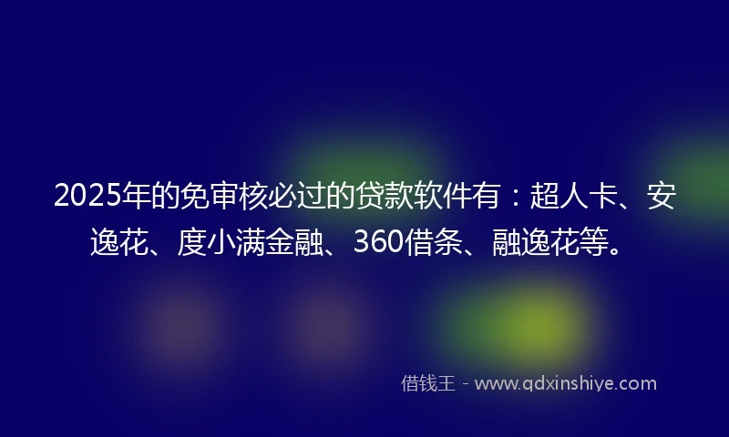 2025年的免审核必过的贷款软件有：超人卡、安逸花、度小满金融、360借条、融逸花等。