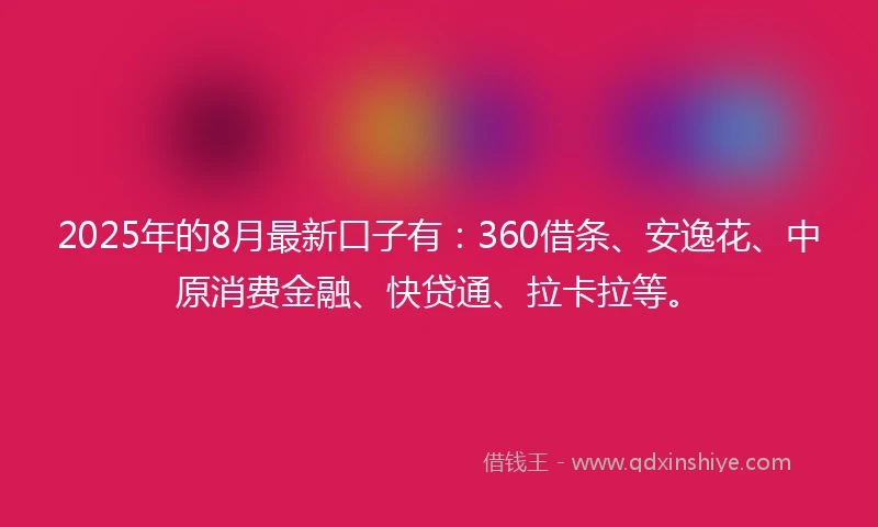 2025年的8月最新口子有：360借条、安逸花、中原消费金融、快贷通、拉卡拉等。