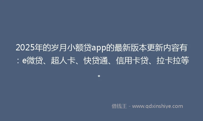 2025年的岁月小额贷app的最新版本更新内容有：e微贷、超人卡、快贷通、信用卡贷、拉卡拉等。
