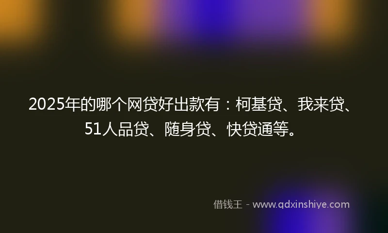 2025年的哪个网贷好出款有：柯基贷、我来贷、51人品贷、随身贷、快贷通等。