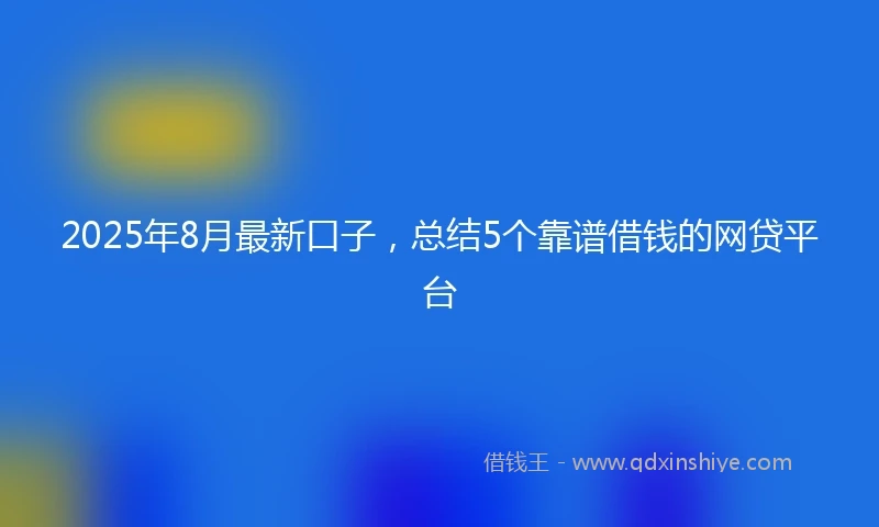 2025年8月最新口子，总结5个靠谱借钱的网贷平台