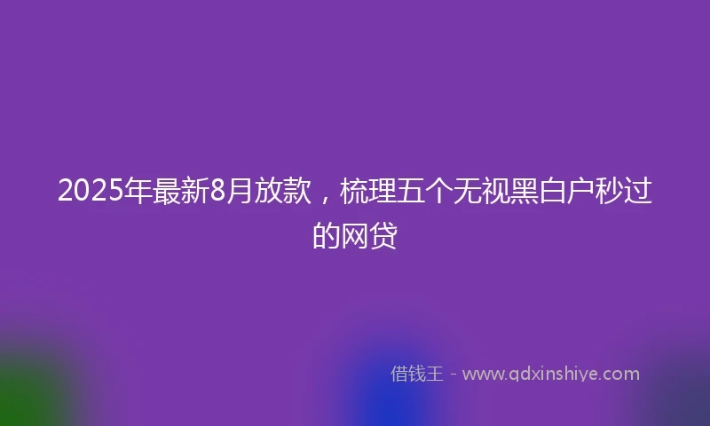 2025年最新8月放款，梳理五个无视黑白户秒过的网贷