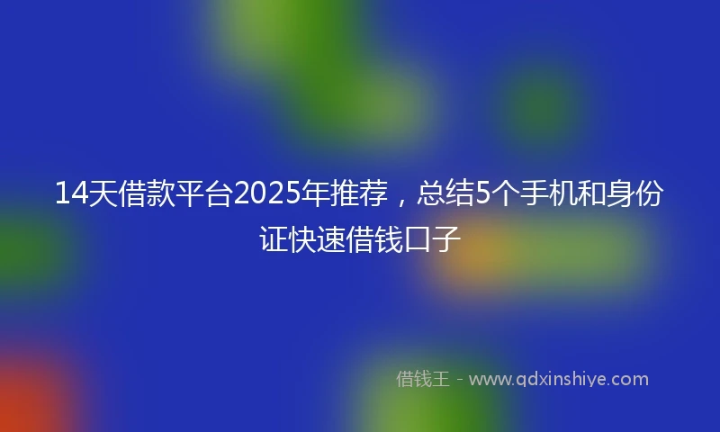 14天借款平台2025年推荐，总结5个手机和身份证快速借钱口子