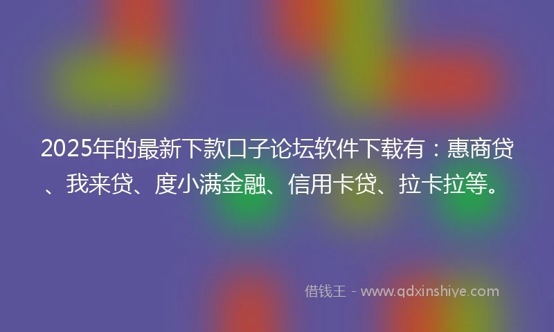 2025年的最新下款口子论坛软件下载有：惠商贷、我来贷、度小满金融、信用卡贷、拉卡拉等。