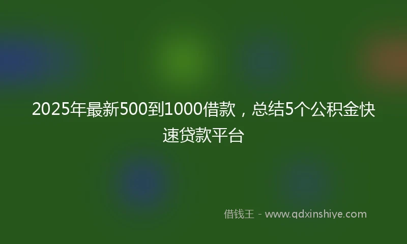 2025年最新500到1000借款，总结5个公积金快速贷款平台