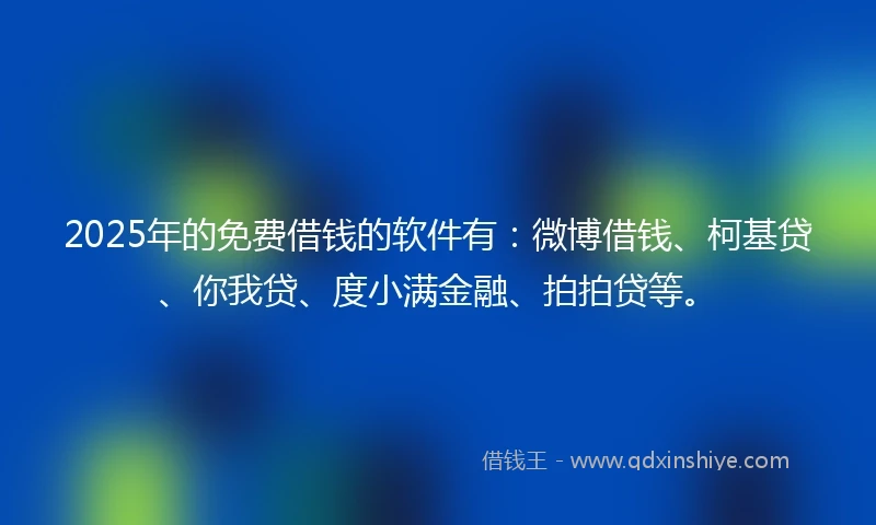 2025年的免费借钱的软件有：微博借钱、柯基贷、你我贷、度小满金融、拍拍贷等。