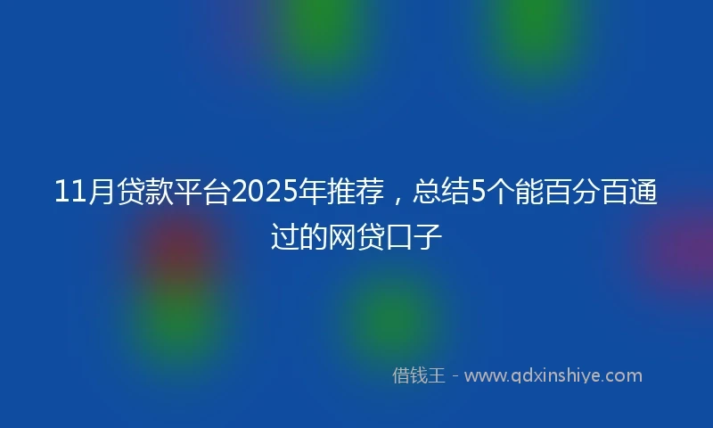 11月贷款平台2025年推荐，总结5个能百分百通过的网贷口子