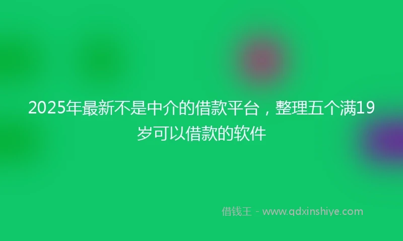 2025年最新不是中介的借款平台，整理五个满19岁可以借款的软件