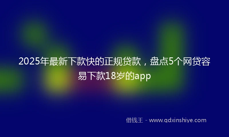 2025年最新下款快的正规贷款，盘点5个网贷容易下款18岁的app