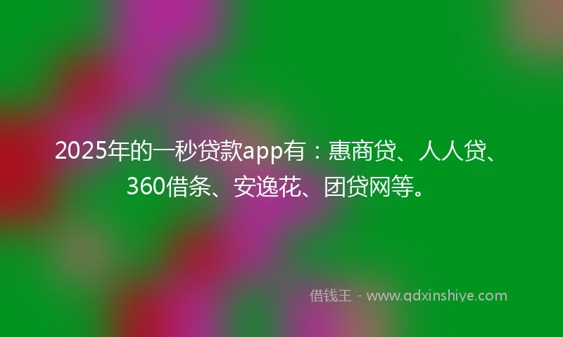 2025年的一秒贷款app有：惠商贷、人人贷、360借条、安逸花、团贷网等。