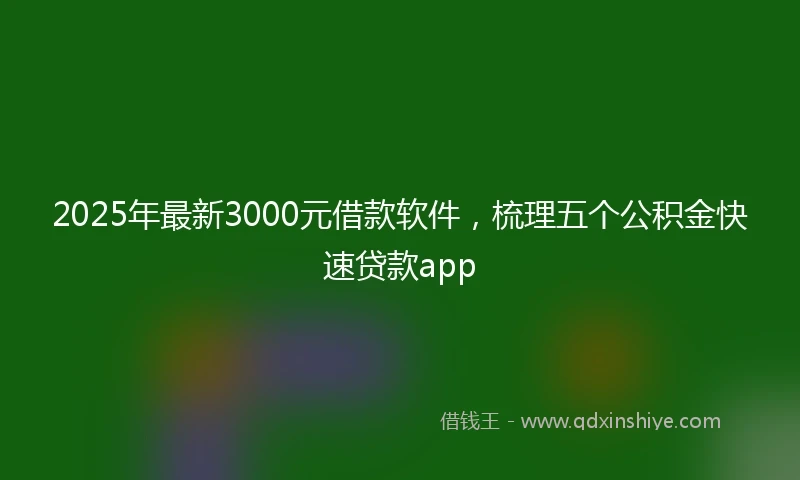 2025年最新3000元借款软件，梳理五个公积金快速贷款app