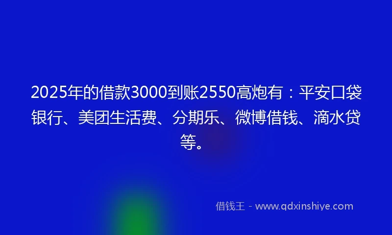 2025年的借款3000到账2550高炮有：平安口袋银行、美团生活费、分期乐、微博借钱、滴水贷等。