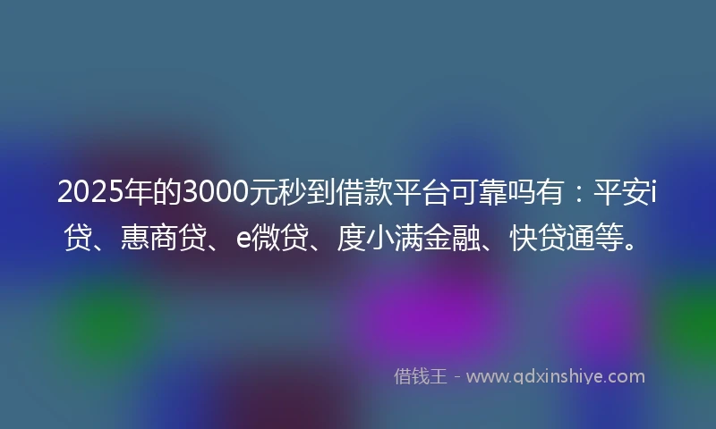 2025年的3000元秒到借款平台可靠吗有：平安i贷、惠商贷、e微贷、度小满金融、快贷通等。