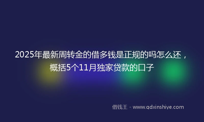 2025年最新周转金的借多钱是正规的吗怎么还，概括5个11月独家贷款的口子