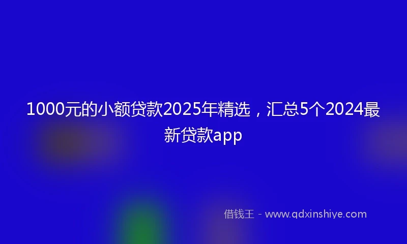 1000元的小额贷款2025年精选，汇总5个2024最新贷款app