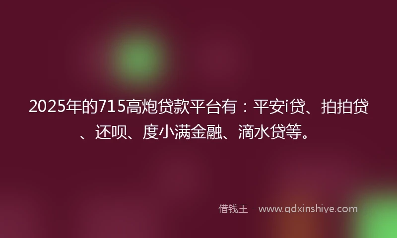 2025年的715高炮贷款平台有：平安i贷、拍拍贷、还呗、度小满金融、滴水贷等。