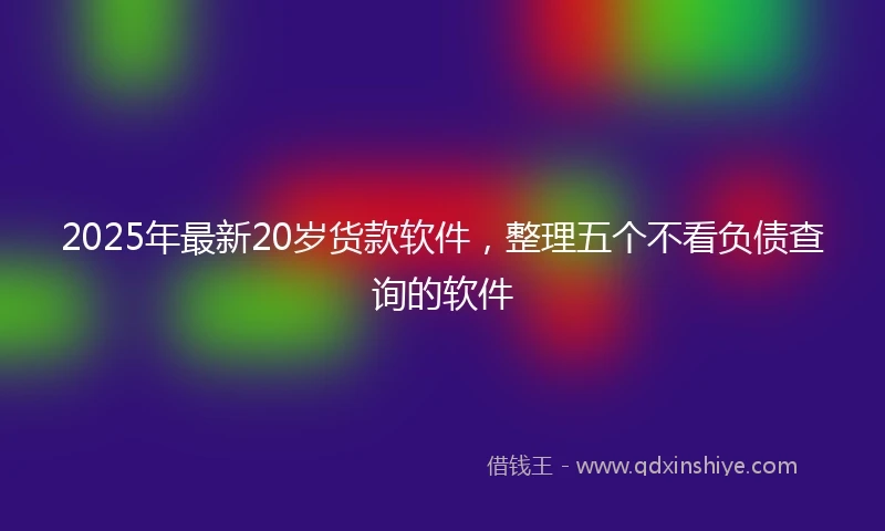 2025年最新20岁货款软件，整理五个不看负债查询的软件