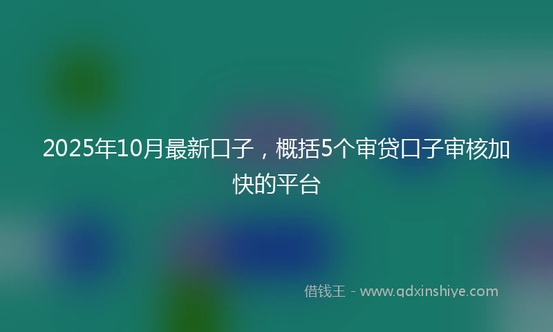 2025年10月最新口子，概括5个审贷口子审核加快的平台