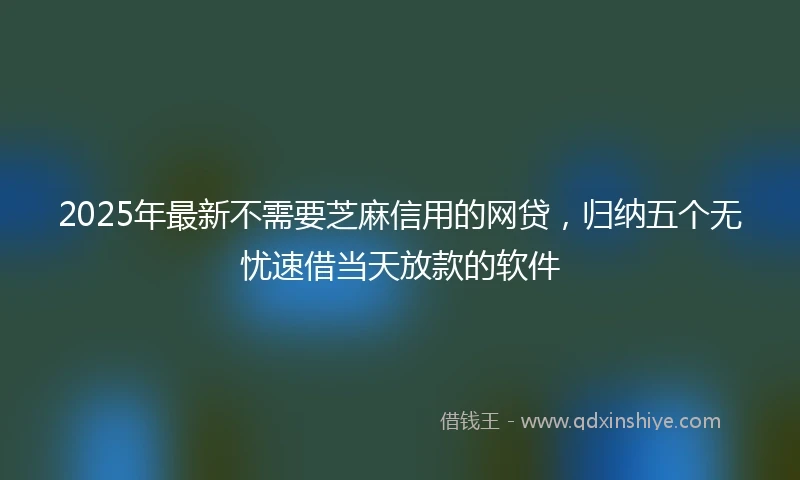 2025年最新不需要芝麻信用的网贷，归纳五个无忧速借当天放款的软件