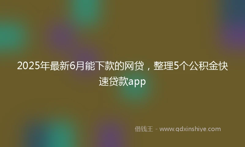 2025年最新6月能下款的网贷，整理5个公积金快速贷款app