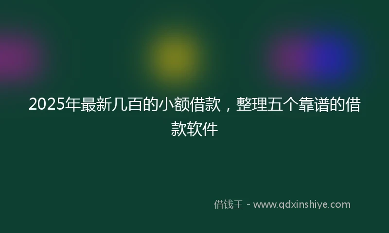 2025年最新几百的小额借款，整理五个靠谱的借款软件