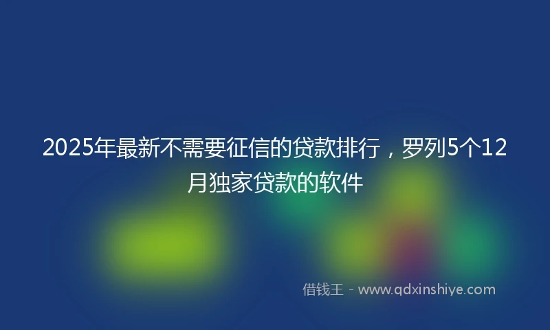 2025年最新不需要征信的贷款排行，罗列5个12月独家贷款的软件