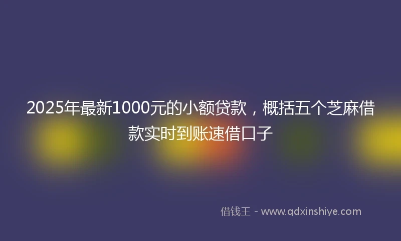 2025年最新1000元的小额贷款，概括五个芝麻借款实时到账速借口子