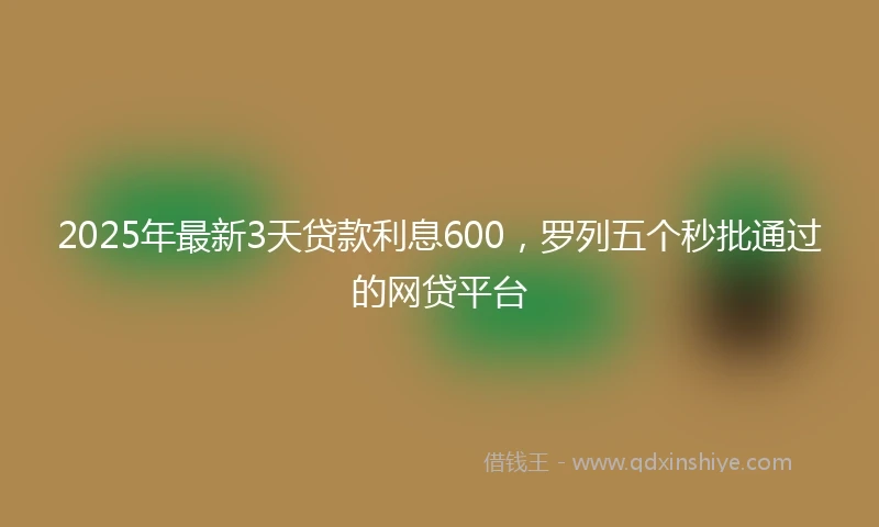 2025年最新3天贷款利息600，罗列五个秒批通过的网贷平台