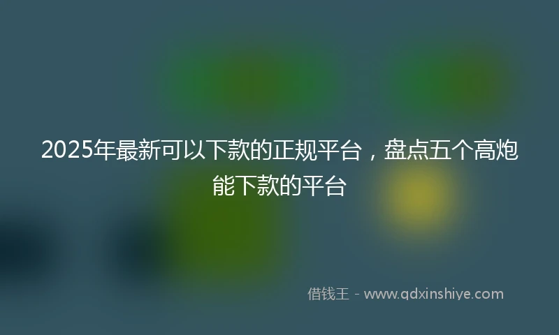2025年最新可以下款的正规平台，盘点五个高炮能下款的平台