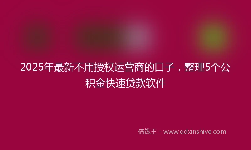 2025年最新不用授权运营商的口子，整理5个公积金快速贷款软件