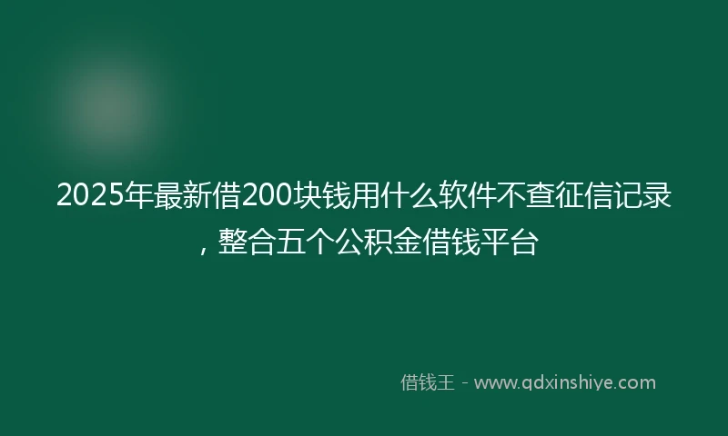 2025年最新借200块钱用什么软件不查征信记录，整合五个公积金借钱平台